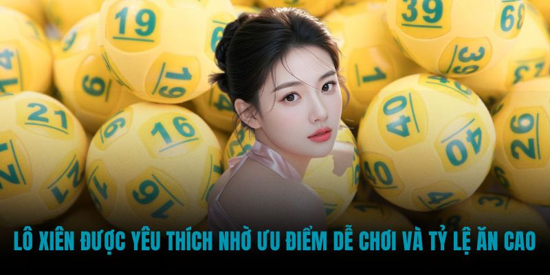 Lô xiên được yêu thích nhờ ưu điểm dễ chơi và tỷ lệ ăn cao