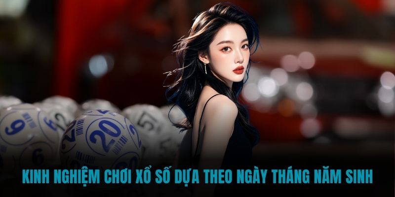 Kinh nghiệm chơi xổ số dựa theo ngày tháng năm sinh