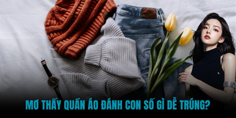 Mơ thấy quần áo đánh con số gì dễ trúng?