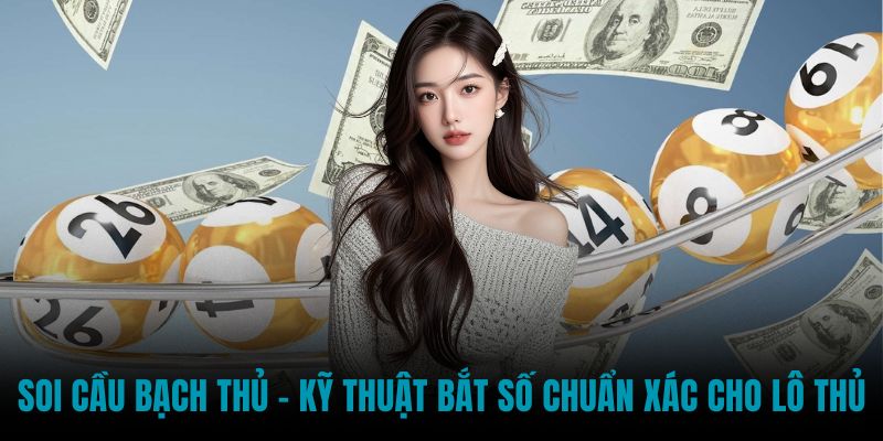Soi Cầu Bạch Thủ - Kỹ Thuật Bắt Số Chuẩn Xác Cho Lô Thủ