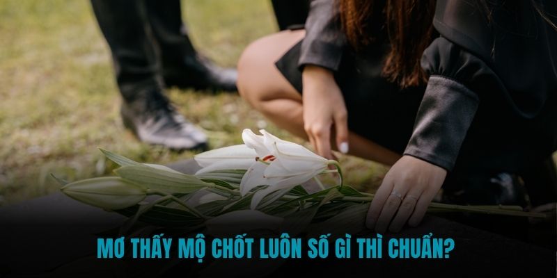 Mơ thấy mộ chốt luôn số gì thì chuẩn?
