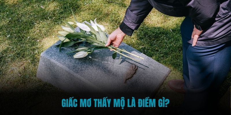 Giấc mơ thấy mộ báo hiệu điềm gì?