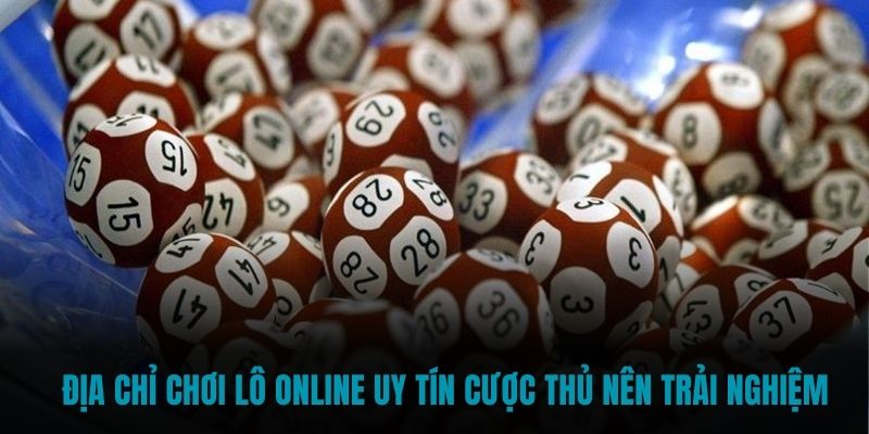 Địa chỉ chơi lô online uy tín cược thủ nên trải nghiệm