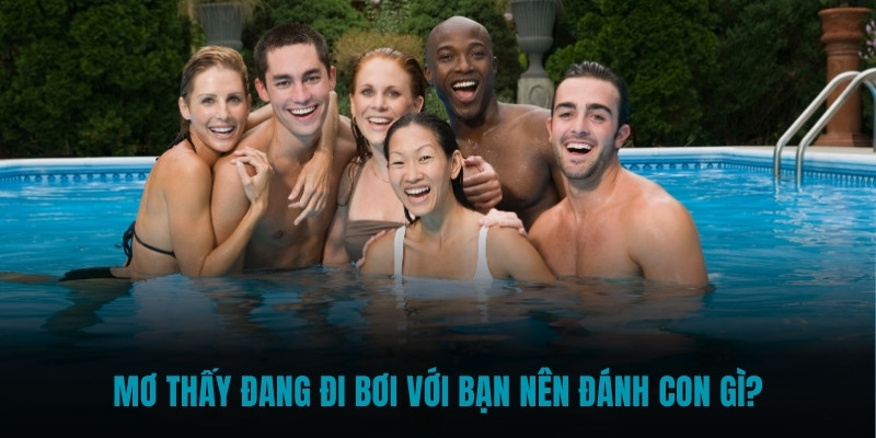 Mơ thấy đang đi bơi với bạn nên đánh con gì?