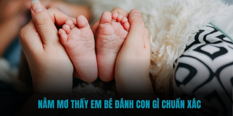 Nằm mơ thấy em bé đánh con gì chuẩn xác