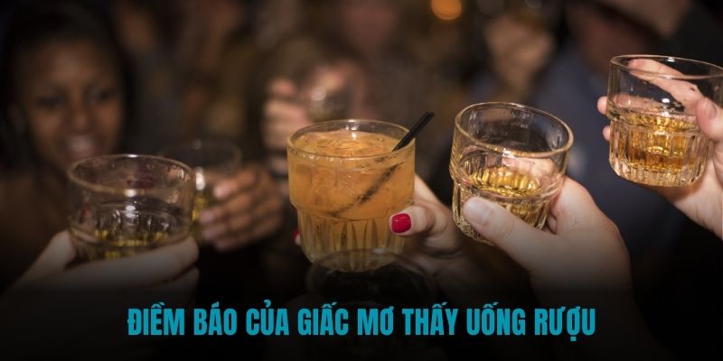 Điềm báo của giấc mơ thấy uống rượu