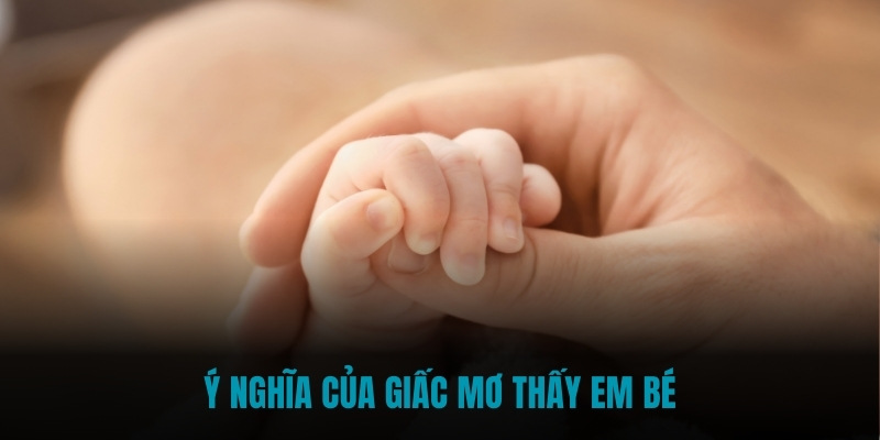 Ý nghĩa của giấc mơ thấy em bé